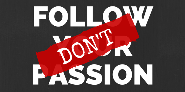 1 Reason You Shouldn’t Follow YOUR Passion…